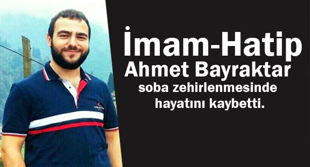 İmam Hatip Ahmet BAYRAKTAR soba zehirlenmesinde hayatını kaybetti.