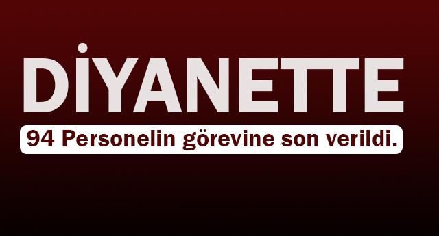 Diyanette 94 Personelin görevine son verildi.