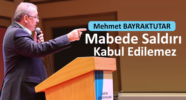 Mehmet BAYRAKTUTAR;Mabede Saldırı Kabul Edilemez
