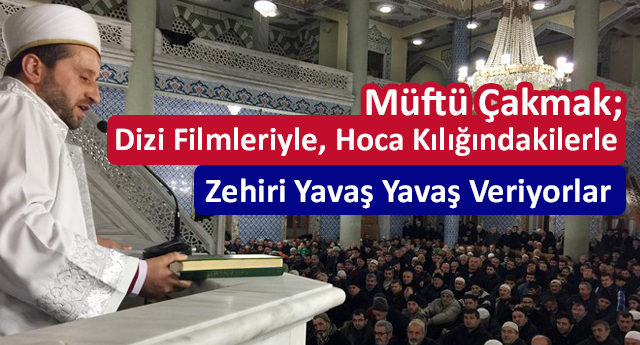 Müftü Çakmak: Dizi Filmleriyle, Hoca Kılığındakilerle Zehiri Yavaş Yavaş Veriyorlar