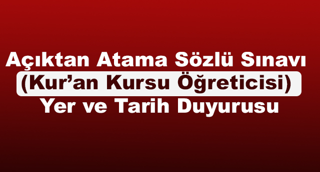Açıktan Atama Sözlü Sınavı (Kur’an Kursu Öğreticisi) Yer ve Tarih Duyurusu