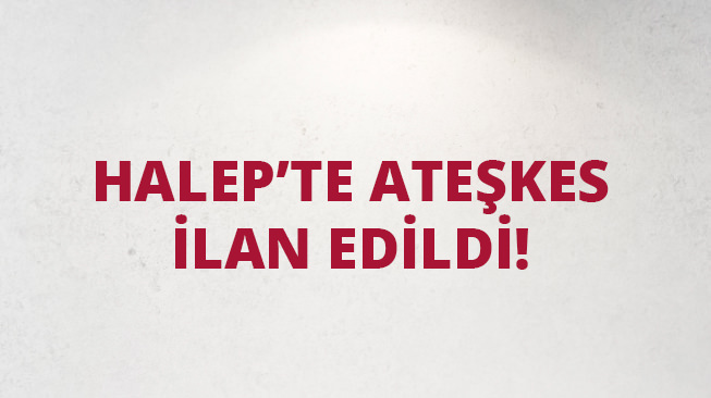 Halep'te flaş ateşkes kararı!