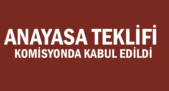 Anayasa teklifi komisyonda kabul edildi