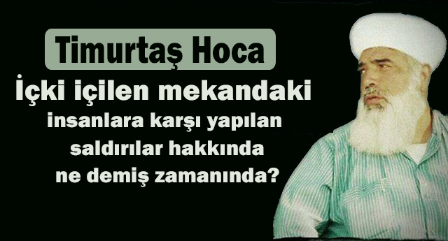 İçki içilen Mekana yapılan Saldırı hakkında Timurtaş Hoca  ne demiş ?