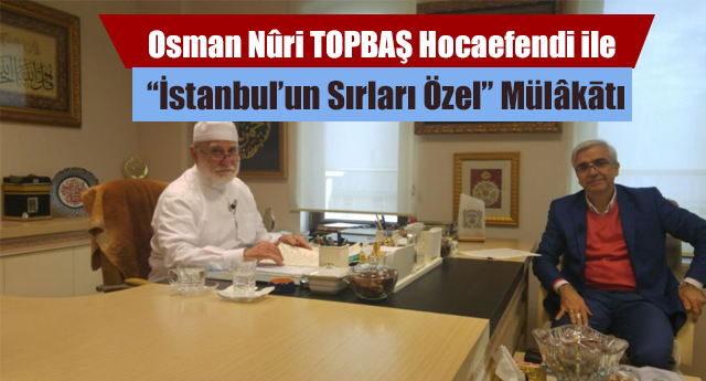Osman Nûri TOPBAŞ Hocaefendi ile “İstanbul’un Sırları Özel” Mülâkātı