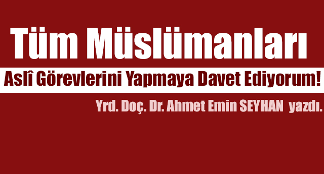 Tüm Müslümanları Aslî Görevlerini Yapmaya Davet Ediyorum!