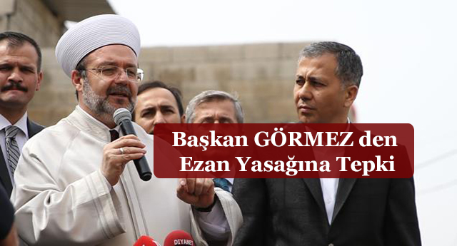 Başkan GÖRMEZ den Ezan Yasağına Tepki