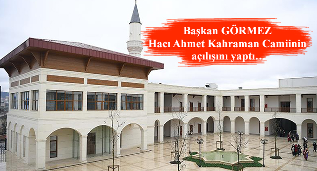 Başkan GÖRMEZ Hacı Ahmet Kahraman Camiinin açılışını yaptı…