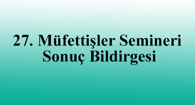 27. Müfettişler Semineri Sonuç Bildirgesi