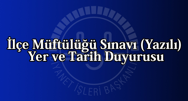 İlçe Müftülüğü Sınavı (Yazılı) Yer ve Tarih Duyurusu