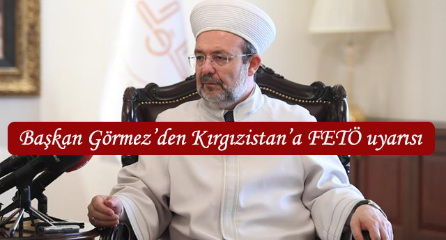 Diyanet İşleri Başkanı Görmez’den Kırgızistan’a FETÖ uyarısı…