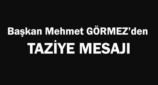 Başkan GÖRMEZ den Taziye Mesajı