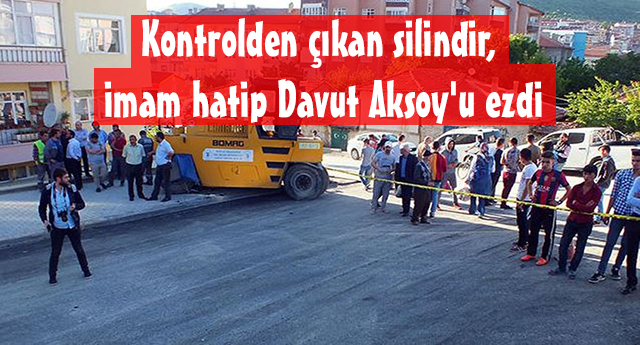 Kontrolden çıkan silindir, imam hatip Davut Aksoy'u ezdi