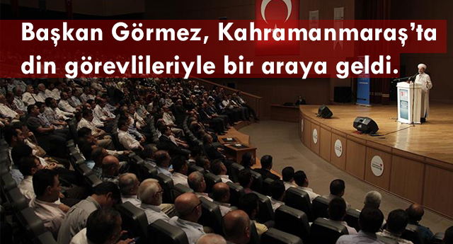 Başkan Görmez, Kahramanmaraş’ta din görevlileriyle bir araya geldi…