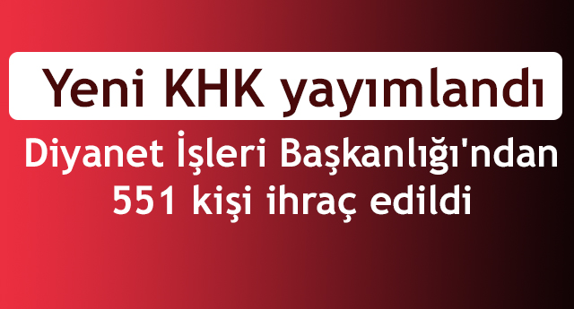 Yeni KHK yayımlandı;Diyanet İşleri Başkanlığı'ndan 551 kişi ihraç edildi.