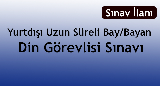 Yurtdışı Uzun Süreli Bay/Bayan Din Görevlisi Sınavı