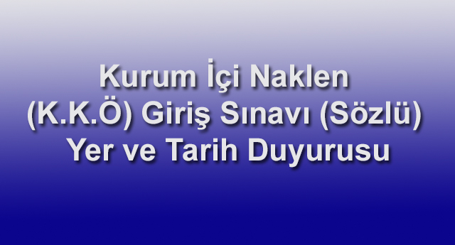 Kurum İçi Naklen (K.K.Ö) Giriş Sınavı (Sözlü) Yer ve Tarih Duyurusu