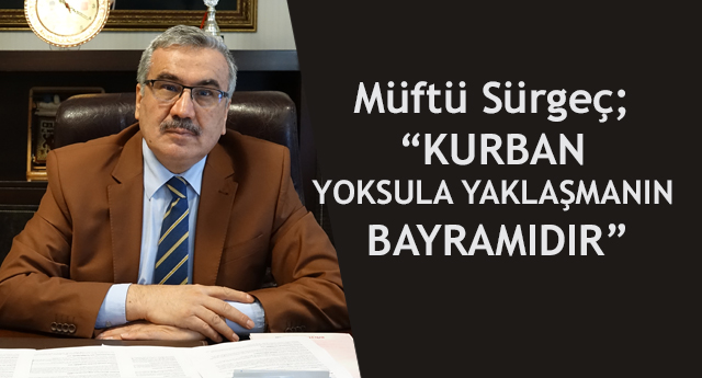 Müftü Sürgeç; “KURBAN YOKSULA YAKLAŞMANIN BAYRAMIDIR”