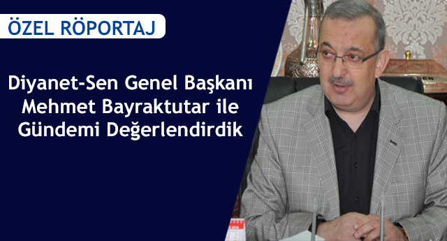 Diyanet-Sen Genel Başkanı Mehmet Bayraktutar ile Gündemi Değerlendirdik