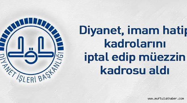Diyanet, imam hatip kadrolarını iptal edip müezzin kadrosu aldı