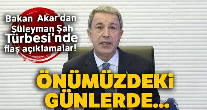 Bakan Akar'dan Süleyman Şah Türbesi'nde flaş açıklamalar! Önümüzdeki günlerde...