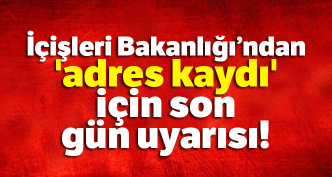 İçişleri'nden 'adres kaydı' için son gün uyarısı