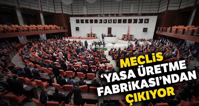 Meclis ‘yasa üretme fabrikası’ndan çıkıyor