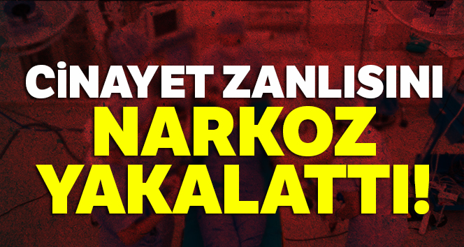 Cinayet zanlısını narkoz yakalattı
