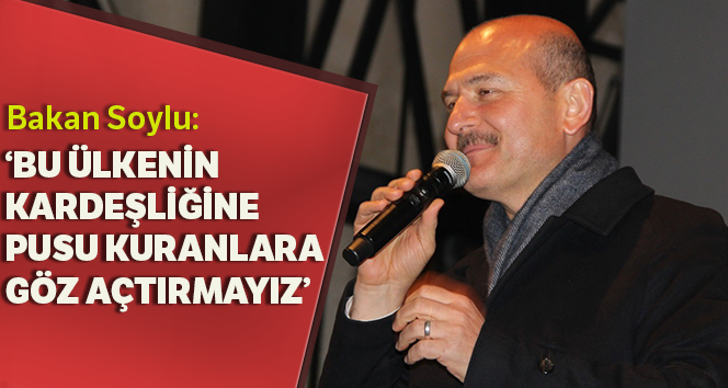 İçişleri Bakanı Soylu: 'Bu ülkenin kardeşliğine pusu kuranlara göz açtırmayız'