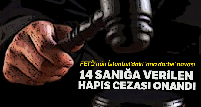 İstanbul’daki ana darbe davasında 14 sanığın cezasına onama