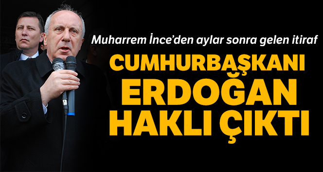 Muharrem İnce’den aylar sonra Erdoğan itirafı: 'Haklı çıktı'