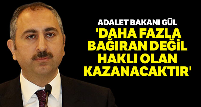 Adalet Bakanı Gül: 'Daha fazla bağıran değil haklı olan kazanacaktır'