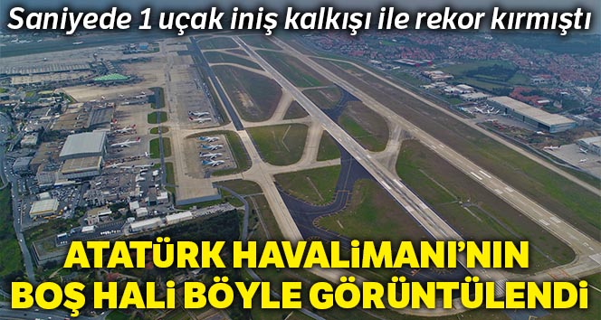 Atatürk Havalimanı boş hali havadan görüntülendi