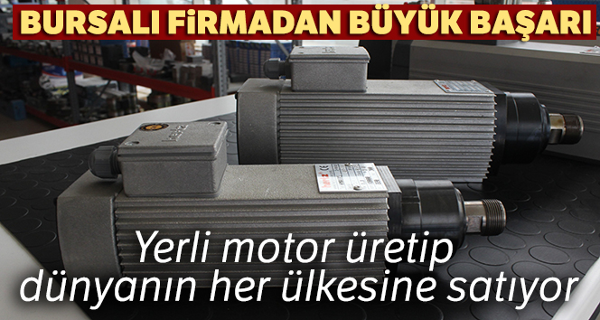 Bursalı firmadan büyük başarı: Yerli motor üretip dünyanın her ülkesine satıyor