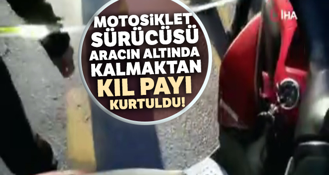Motosiklet sürücüsünün aracın altında kalmaktan kıl payı kurtulduğu anlar kamerada