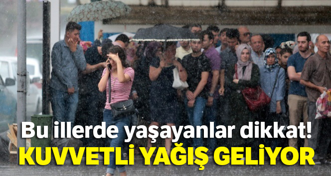 Bu illerde yaşayanlar dikkat! Kuvvetli yağış geliyor