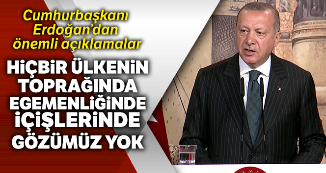 Cumhurbaşkanı Erdoğan: 'Bizim hiçbir ülkenin toprağında, egemenliğinde, içişlerinde gözümüz yok'