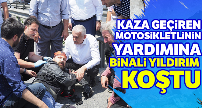 Kaza geçiren motosikletlinin yardımına Binali Yıldırım koştu
