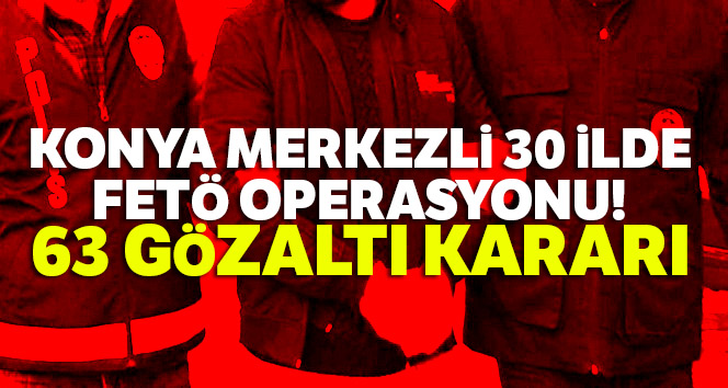 Konya merkezli 30 ilde FETÖ operasyonu: 63 gözaltı kararı