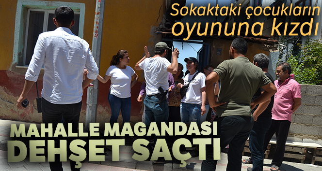 Sokaktaki çocukların oyununa kızan mahalle magandası dehşet saçtı