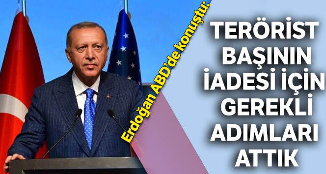 Erdoğan ABD'de konuştu: Terörist başının iadesi için gerekli adımları attık