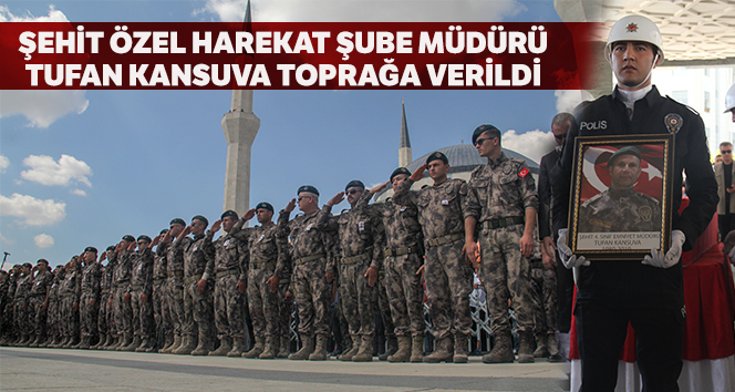 Şehit Özel Harekat Şube Müdürü Kansuva son yolcuğuna uğurlandı