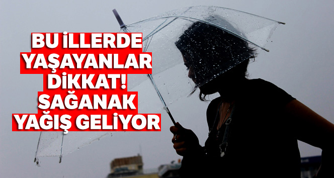 Bu illerde yaşayanlar dikkat! Sağanak yağış geliyor