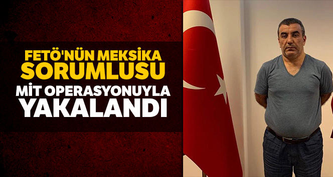 FETÖ'nün Meksika sorumlusu MİT operasyonuyla yakalandı