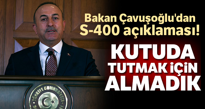 Bakan Çavuşoğlu'dan S-400 açıklaması