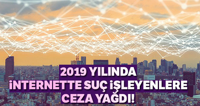 2019 yılında internet ve sosyal medyadan suç işleyenlere ceza yağdı