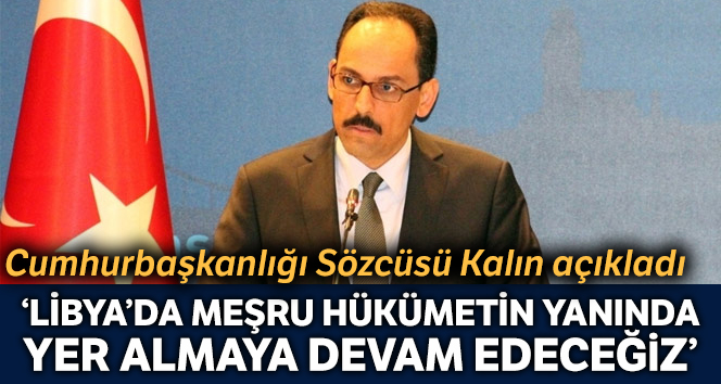 Cumhurbaşkanlığı Sözcüsü Kalın: 'Libya'da meşru hükümetin yanında yer almaya devam edeceğiz'