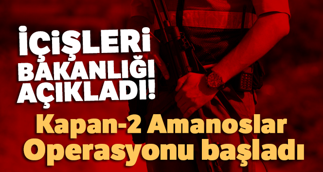 İçişleri Bakanlığı açıkladı! Kapan-2 Amanoslar Operasyonu başladı