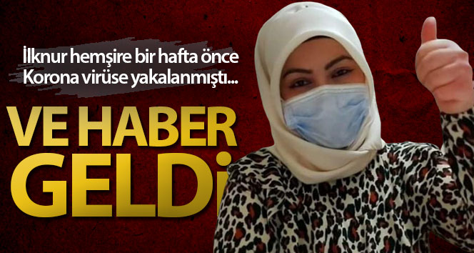 İlknur hemşire korona virüsünü yendi