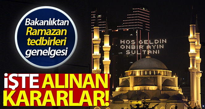 Bakanlıktan 81 ile ramazan tedbirleri genelgesi! İşte alınan kararlar